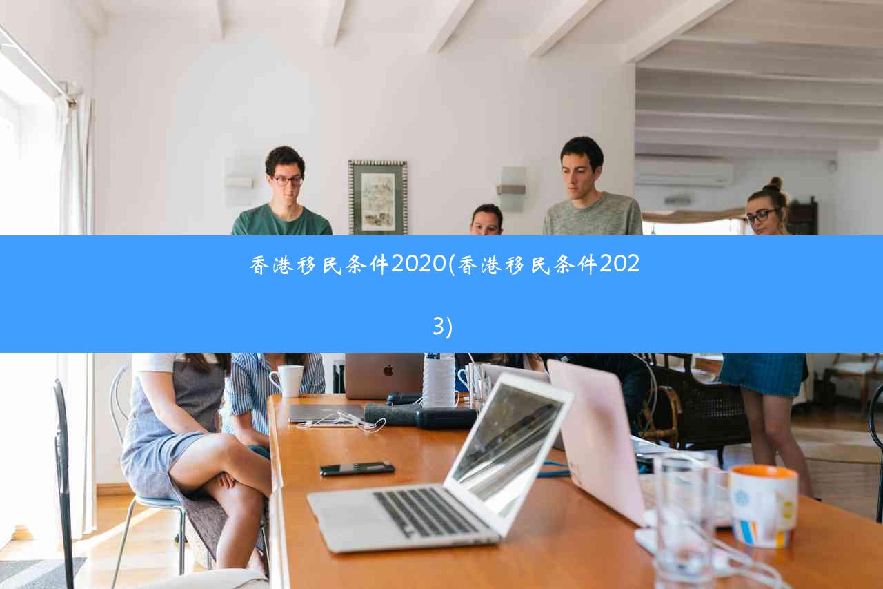 香港移民条件2020(香港移民条件2023)