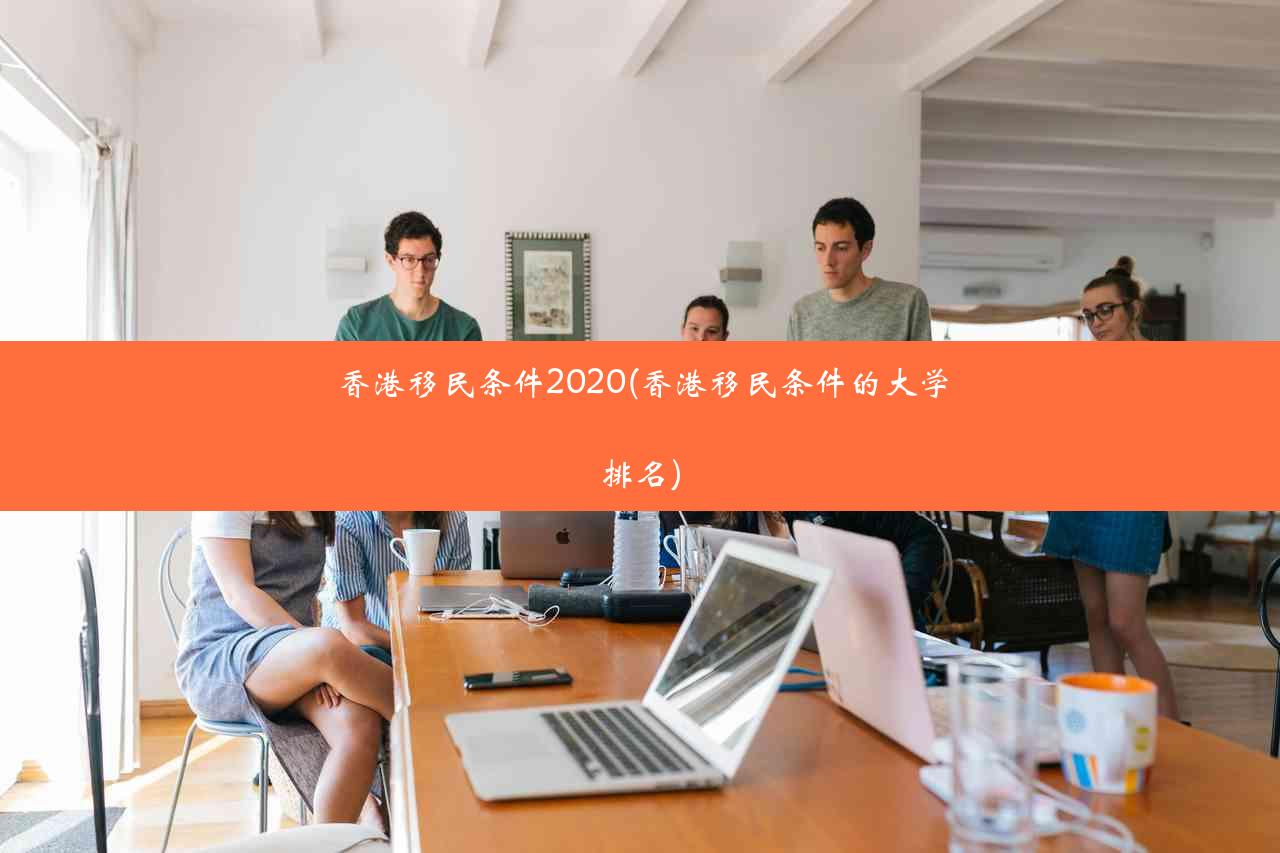 香港移民条件2020(香港移民条件的大学排名)