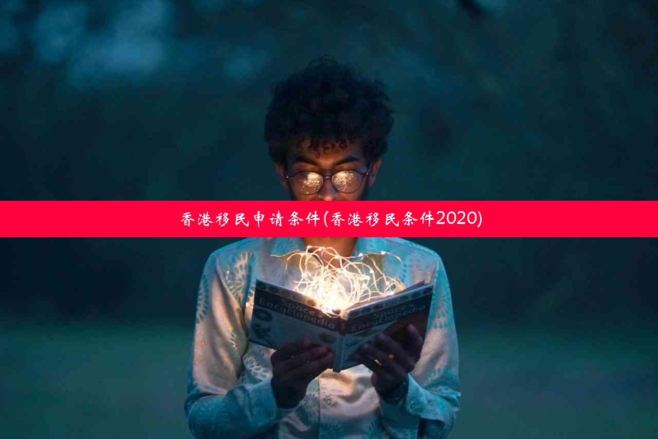 香港移民申请条件(香港移民条件2020)