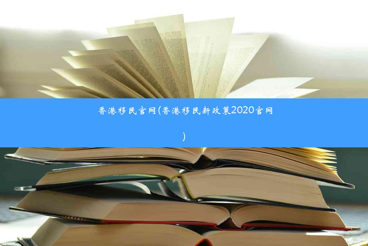 香港移民官网(香港移民新政策2020官网)