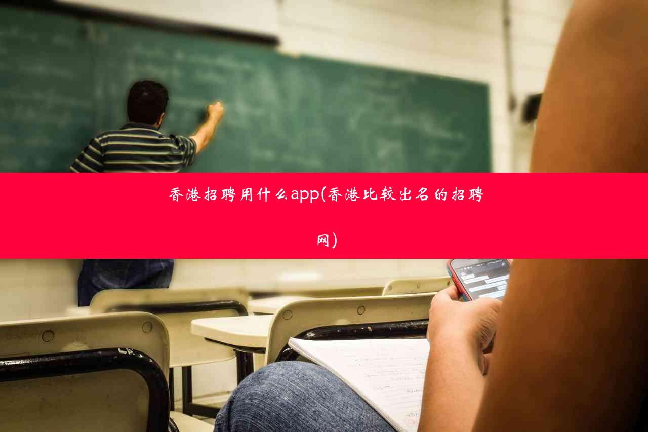 香港招聘用什么app(香港比较出名的招聘网)