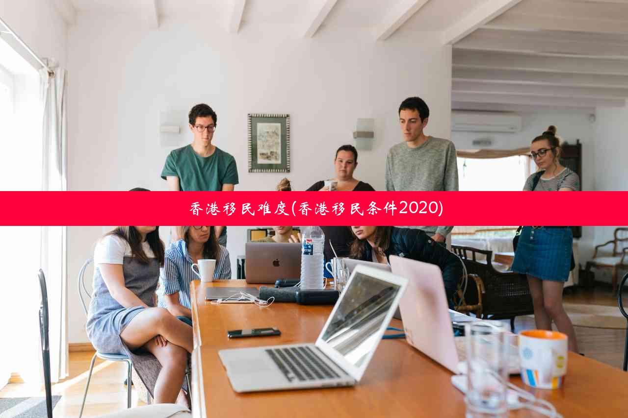 香港移民难度(香港移民条件2020)