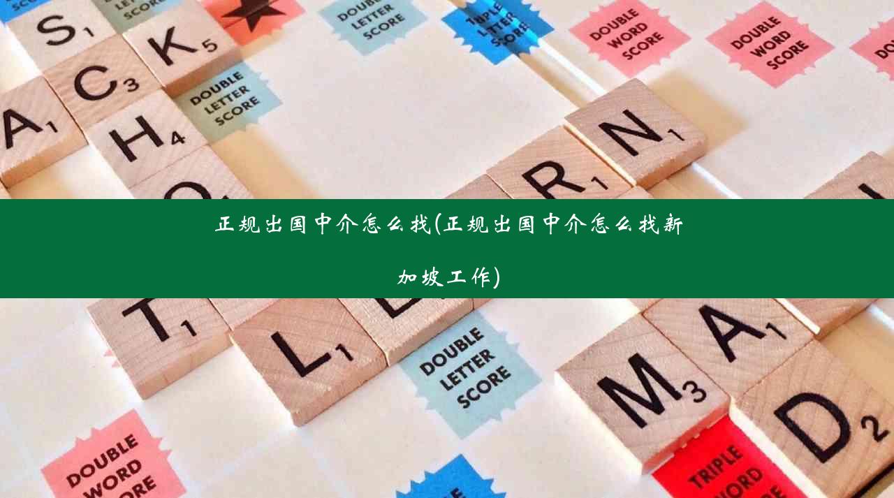 正规出国中介怎么找(正规出国中介怎么找新加坡工作)