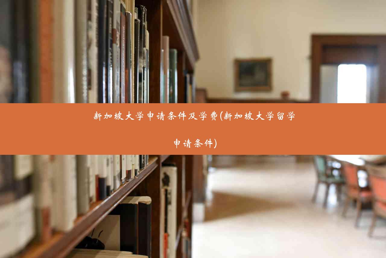 新加坡大学申请条件及学费(新加坡大学留学申请条件)