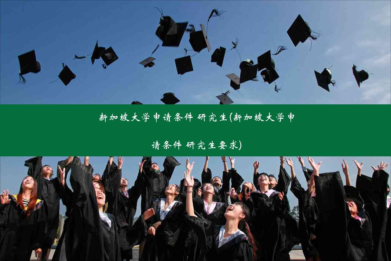 新加坡大学申请条件 研究生(新加坡大学申请条件 研究生要求)