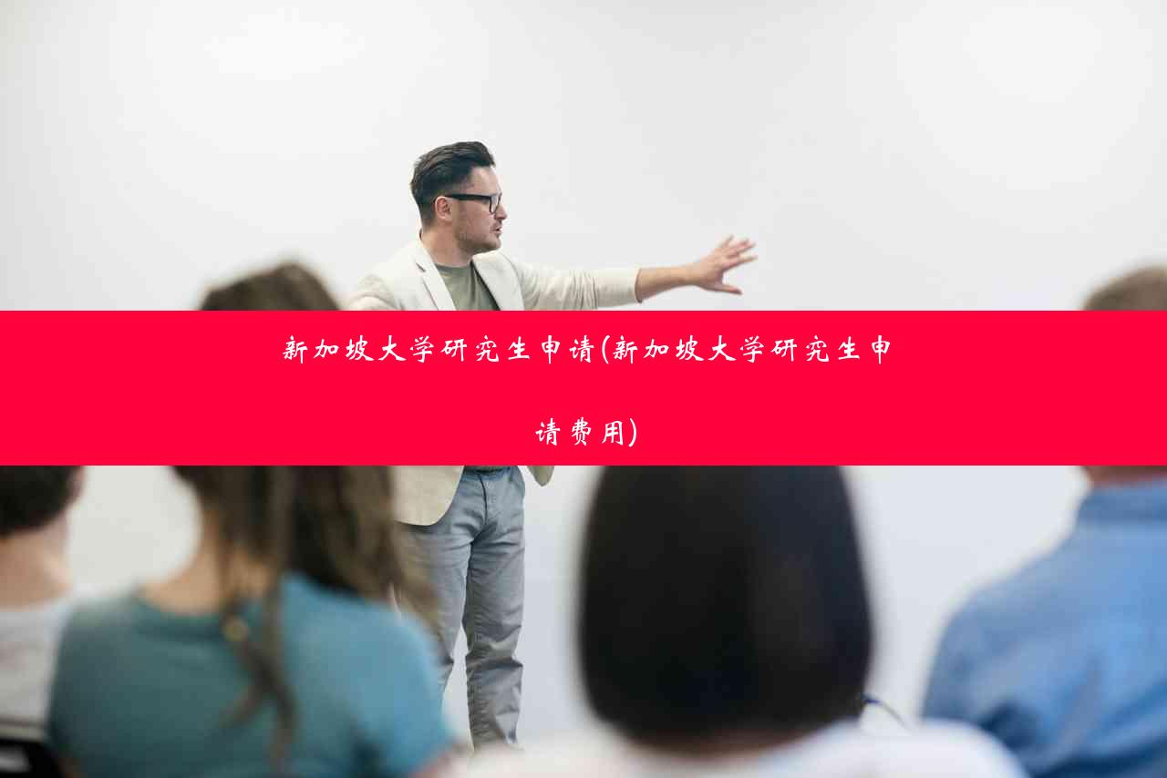 新加坡大学研究生申请(新加坡大学研究生申请费用)